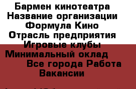 Бармен кинотеатра › Название организации ­ Формула Кино › Отрасль предприятия ­ Игровые клубы › Минимальный оклад ­ 25 000 - Все города Работа » Вакансии   